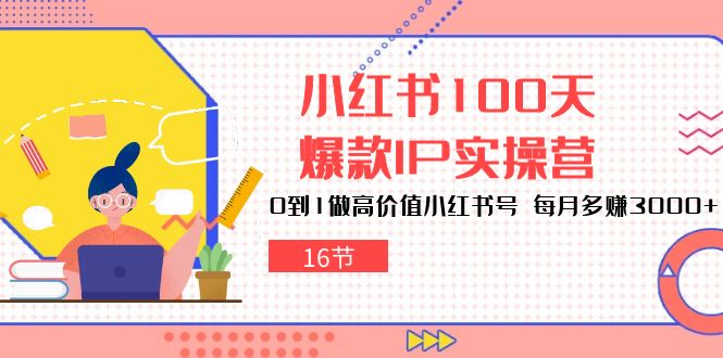 小紅書100天爆款IP實操營,0到1做高價值小紅書號,每月多賺3000+(16節) - 嚴選資源大全