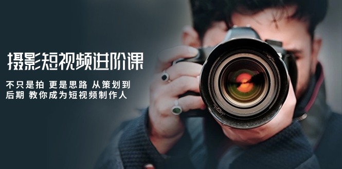 (10230期)攝影短視頻進(jìn)階課,不只是拍 更是思路 從策劃到后期 教你成為短視頻制作人 - 嚴(yán)選資源大全