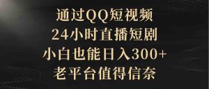 (9241期)通過QQ短視頻、24小時直播短劇,小白也能日入300+,老平臺值得信奈 - 嚴(yán)選資源大全 - 嚴(yán)選資源大全