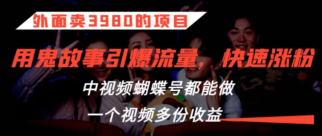 外面賣3980的項目，鬼故事引爆流量打法，中視頻、蝴蝶號都能做，一個視頻多份收益【揭秘】 - 嚴選資源大全