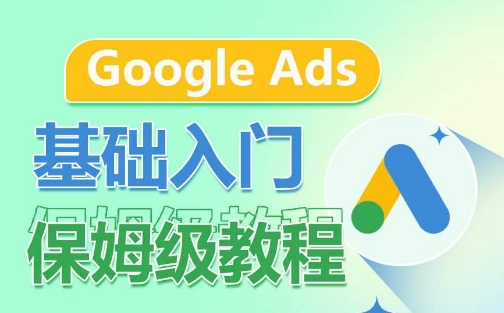 Google Ads基礎入門保姆級教程，?系統拆解廣告形式，關鍵詞的商業認知，谷歌廣告結構 - 嚴選資源大全