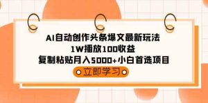 （9260期）AI自動創作頭條爆文最新玩法 1W播放100收益 復制粘貼月入5000+小白首選項目 - 嚴選資源大全 - 嚴選資源大全