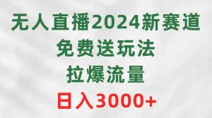 （9496期）無人直播2024新賽道，免費送玩法，拉爆流量，日入3000+ - 嚴選資源大全 - 嚴選資源大全
