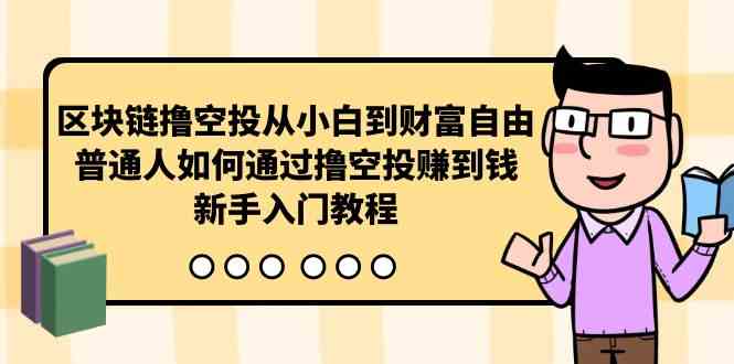 （10098期）區(qū)塊鏈擼空投從小白到財富自由，普通人如何通過擼空投賺錢，新手入門教程 - 嚴(yán)選資源大全