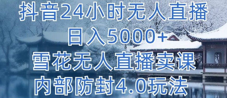 抖音24小時(shí)無人直播 日入5000+，雪花無人直播賣課，內(nèi)部防封4.0玩法 - 嚴(yán)選資源大全
