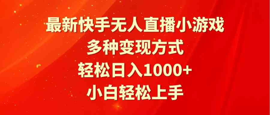 （9183期）最新快手無人直播小游戲，多種變現方式，輕松日入1000+小白輕松上手 - 嚴選資源大全