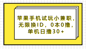 蘋果手機試玩小兼職，無限換ID，0本0擼，單機日擼30+ - 嚴選資源大全 - 嚴選資源大全