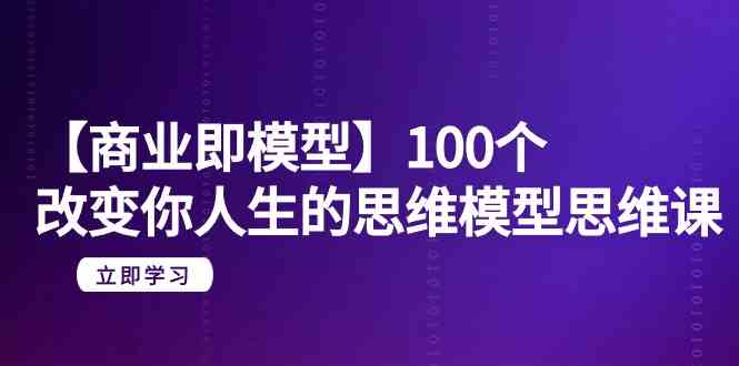 （9300期）【商業 即模型】100個-改變你人生的思維模型思維課-20節-無水印 - 嚴選資源大全