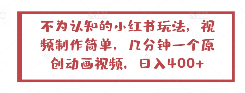 不為認知的小紅書玩法，視頻制作簡單，幾分鐘一個原創動畫視頻，日入400+ - 嚴選資源大全