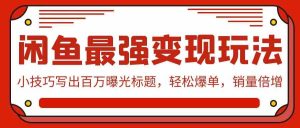 (9606期)閑魚最強變現玩法:小技巧寫出百萬曝光標題,輕松爆單,銷量倍增 - 嚴選資源大全 - 嚴選資源大全