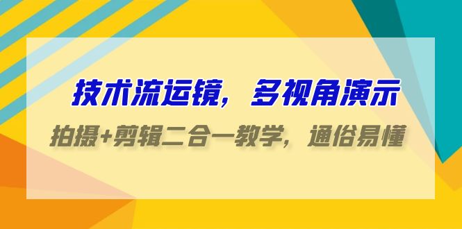 技術流運鏡,多視角演示,拍攝+剪輯二合一教學,通俗易懂(70節課) - 嚴選資源大全