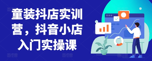 童裝抖店實訓營，抖音小店入門實操課 - 嚴選資源大全