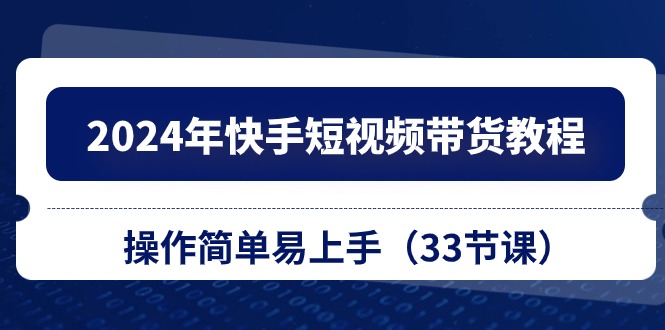 2024年快手短視頻帶貨教程,操作簡(jiǎn)單易上手(33節(jié)課) - 嚴(yán)選資源大全