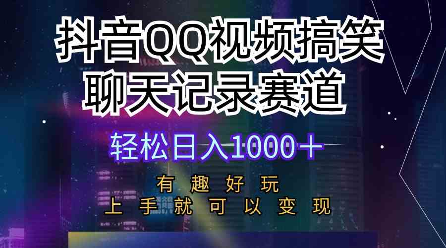 （10089期）抖音QQ視頻搞笑聊天記錄賽道 有趣好玩 新手上手就可以變現 輕松日入1000＋ - 嚴選資源大全