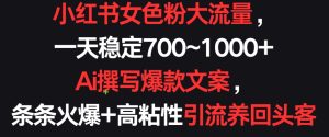 小紅書女色粉大流量，一天穩(wěn)定700~1000+ ?Ai撰寫爆款文案，條條火爆+高粘性引流養(yǎng)回頭客 - 嚴(yán)選資源大全 - 嚴(yán)選資源大全