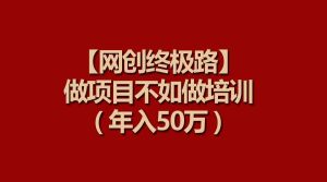 （9550期）【網創終極路】做項目不如做項目培訓，年入50萬 - 嚴選資源大全 - 嚴選資源大全