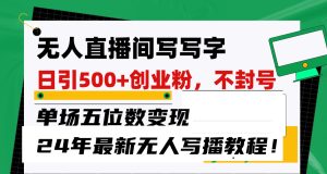無人直播間寫字日引500+創業粉,單場五位數變現,24年最新無人寫播不封號教程! - 嚴選資源大全 - 嚴選資源大全
