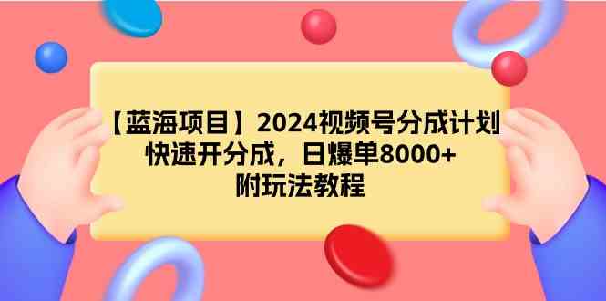 （9308期）【藍海項目】2024視頻號分成計劃，快速開分成，日爆單8000+，附玩法教程 - 嚴選資源大全