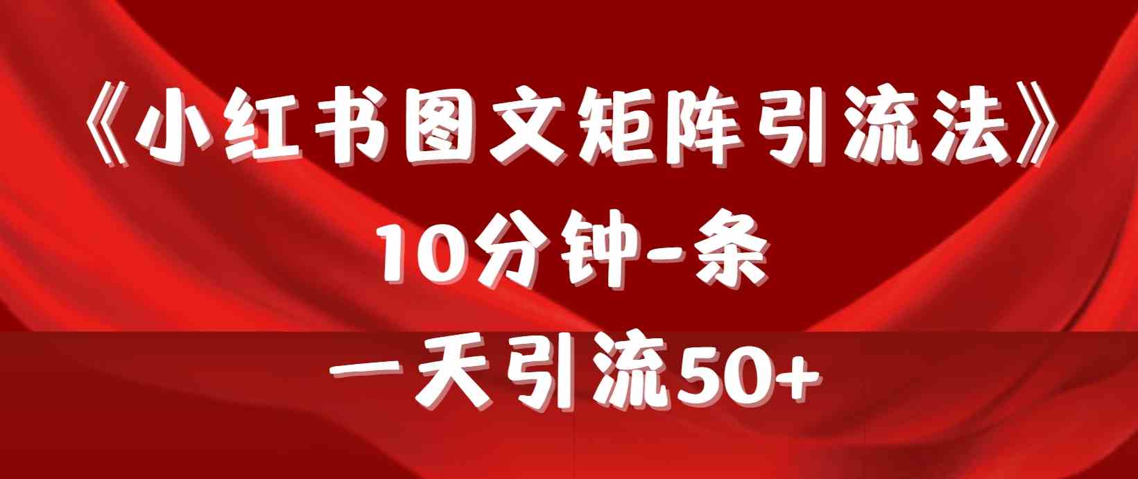 （9538期）《小紅書圖文矩陣引流法》 10分鐘-條 ，一天引流50+ - 嚴選資源大全