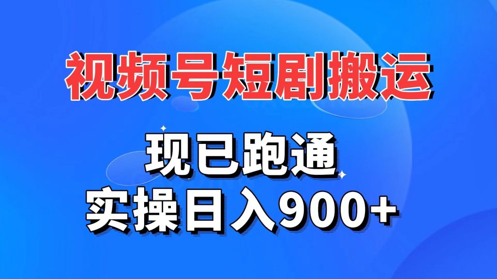 視頻號短劇搬運，現已跑通。實操日入900+ - 嚴選資源大全