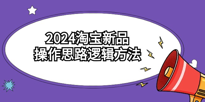 2024淘寶新品操作思路邏輯方法(6節視頻課) - 嚴選資源大全