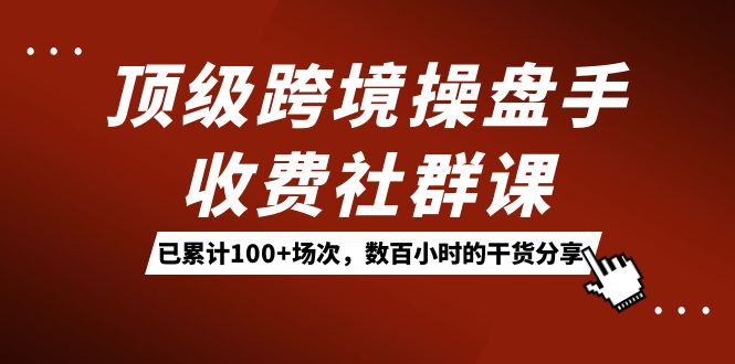 頂級跨境操盤手收費社群課：已累計100+場次，數百小時的干貨分享！ - 嚴選資源大全