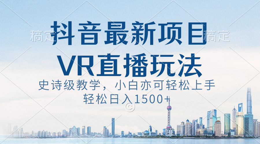 抖音最新VR直播玩法，史詩級教學，小白也可輕松上手，輕松日入1500+ - 嚴選資源大全