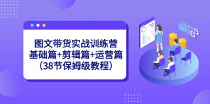 圖文帶貨實戰(zhàn)訓練營:基礎(chǔ)篇+剪輯篇+運營篇(38節(jié)保姆級教程) - 嚴選資源大全 - 嚴選資源大全