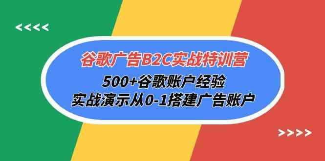 （10096期）谷歌廣告B2C實戰特訓營，500+谷歌賬戶經驗，實戰演示從0-1搭建廣告賬戶 - 嚴選資源大全