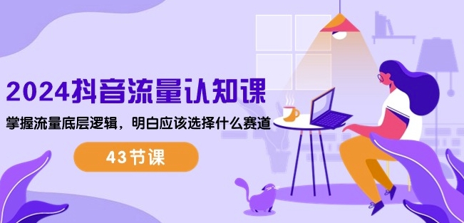 2024抖音流量認知課：掌握流量底層邏輯，明白應該選擇什么賽道 (43節課) - 嚴選資源大全