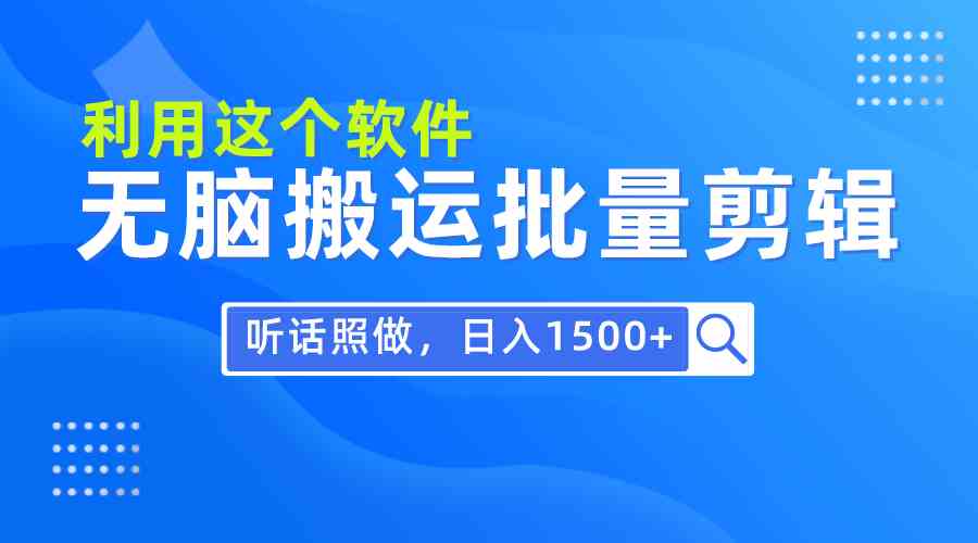 （9614期）每天30分鐘，0基礎用軟件無腦搬運批量剪輯，只需聽話照做日入1500+ - 嚴選資源大全