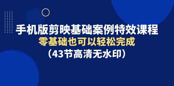 (9594期)手機版剪映基礎案例特效課程,零基礎也可以輕松完成(43節高清無水印) - 嚴選資源大全