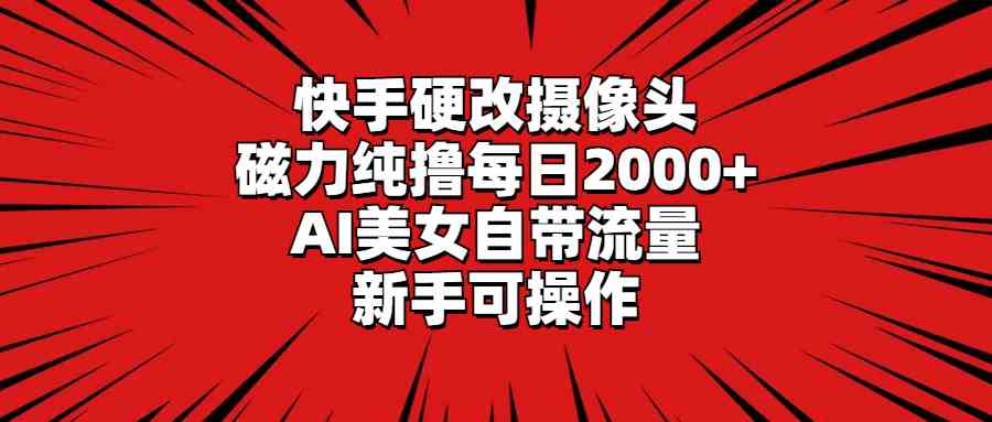（9188期）快手硬改攝像頭，磁力純擼每日2000+，AI美女自帶流量，新手可操作 - 嚴選資源大全