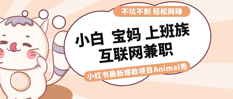 適合小白 寶媽 上班族 大學生互聯網兼職 小紅書爆款項目Animal秀,月入1W - 嚴選資源大全