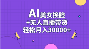 AI美女換臉視頻結(jié)合無人直播帶貨，隨便月入30000+ - 嚴(yán)選資源大全 - 嚴(yán)選資源大全