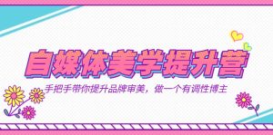 自媒體-美學提升營 手把手帶你提升-品牌審美,做一個有調性博主(11節課) - 嚴選資源大全 - 嚴選資源大全