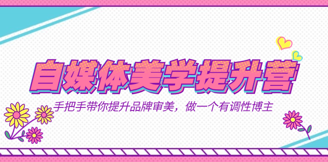 自媒體-美學(xué)提升營(yíng) 手把手帶你提升-品牌審美，做一個(gè)有調(diào)性博主（11節(jié)課） - 嚴(yán)選資源大全