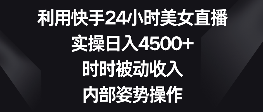 利用快手24小時美女直播，實操日入4500+，時時被動收入，內部姿勢操作 - 嚴選資源大全