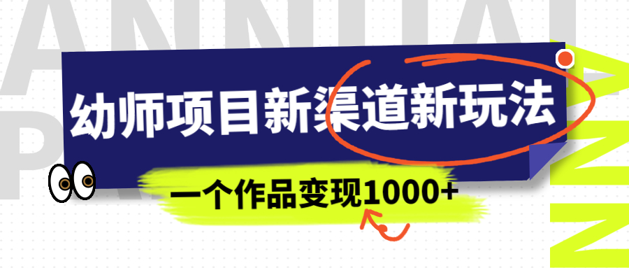 幼師項目新渠道新玩法，一個作品變現1000+，一部手機實現月入過萬 - 嚴選資源大全
