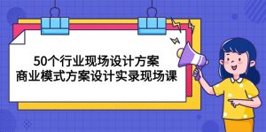 （10300期）50個行業 現場設計方案，商業模式方案設計實錄現場課（50節課） - 嚴選資源大全 - 嚴選資源大全
