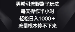 男粉引流野路子玩法,每天操作半小時輕松日入1000+,流量根本停不下來 - 嚴選資源大全 - 嚴選資源大全