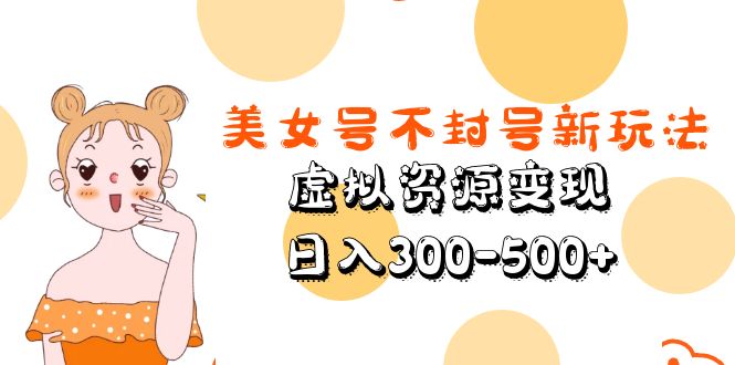 美女號不封號新玩法，虛擬資源變現，日入300-500+ - 嚴選資源大全