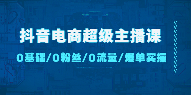抖音電商超級(jí)主播課:0基礎(chǔ)、0粉絲、0流量、爆單實(shí)操! - 嚴(yán)選資源大全