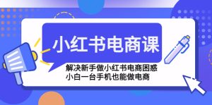 小紅書電商課程,解決新手做小紅書電商困惑,小白一臺手機也能做電商 - 嚴選資源大全 - 嚴選資源大全