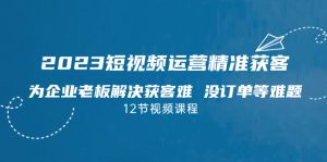 2023短視頻·運營精準獲客,為企業(yè)老板解決獲客難 沒訂單等難題(12節(jié)課) - 嚴選資源大全 - 嚴選資源大全
