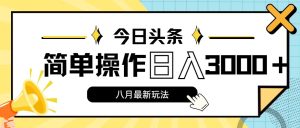 今日頭條,8月新玩法,操作簡單,日入3000+ - 嚴選資源大全 - 嚴選資源大全