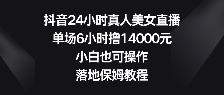 抖音24小時真人美女直播，單場6小時擼14000元，小白也可操作，落地保姆教程 - 嚴選資源大全