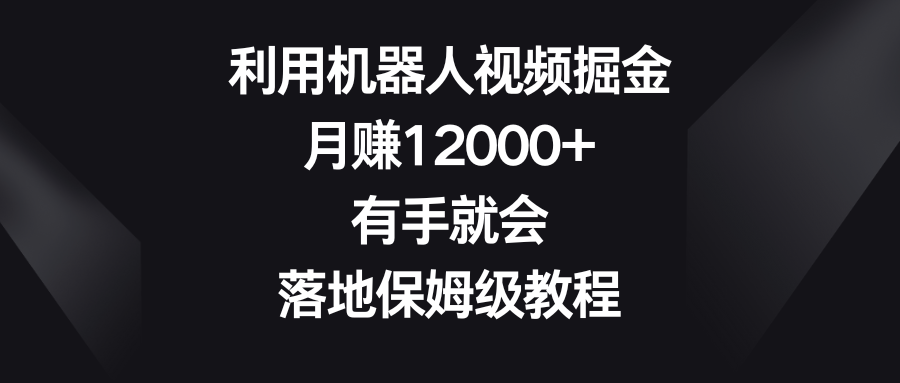 利用機器人視頻掘金，月賺12000+，有手就會，落地保姆級教程 - 嚴選資源大全