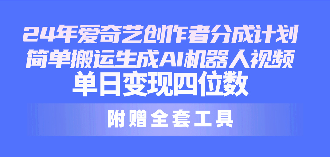 （10308期）24最新愛奇藝創作者分成計劃，簡單搬運生成AI機器人視頻，單日變現四位數 - 嚴選資源大全
