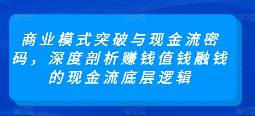 商業模式突破與現金流密碼，深度剖析賺錢值錢融錢的現金流底層邏輯 - 嚴選資源大全